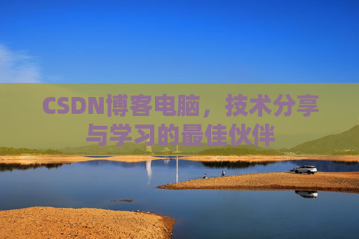 CSDN博客电脑，技术分享与学习的最佳伙伴
