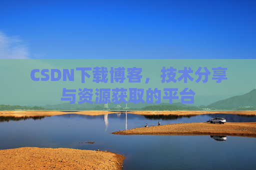 CSDN下载博客，技术分享与资源获取的平台
