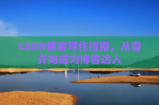 CSDN博客写作指南，从零开始成为博客达人