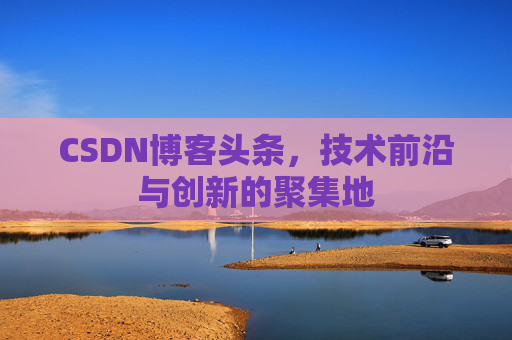 CSDN博客头条，技术前沿与创新的聚集地