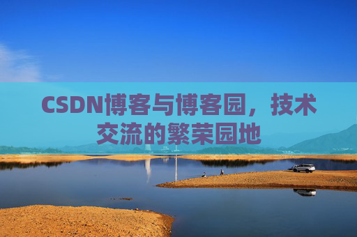 CSDN博客与博客园，技术交流的繁荣园地